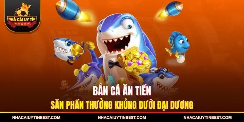 Bắn Cá Ăn Tiền - Săn Phần Thưởng Khủng Dưới Đại Dương