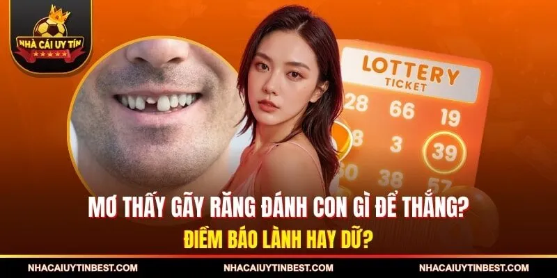 Mơ Thấy Gãy Răng Đánh Con Gì Để Thắng? Điềm Báo Lành Hay Dữ?