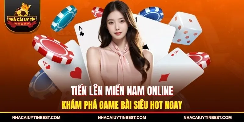 Tiến Lên Miền Nam Online - Khám Phá Game Bài Siêu Hot Ngay